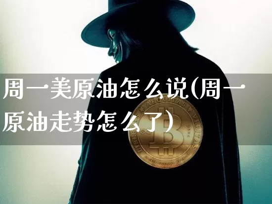 周一美原油怎么说(周一原油走势怎么了)_https://m.zghnxxa.com_恒指期货_第1张