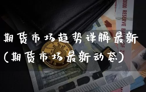期货市场趋势详解最新(期货市场最新动态)_https://m.zghnxxa.com_纳指期货_第1张