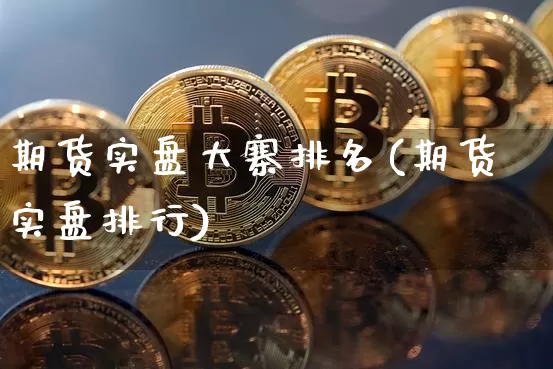期货实盘大寨排名(期货实盘排行)_https://m.zghnxxa.com_股指期货_第1张