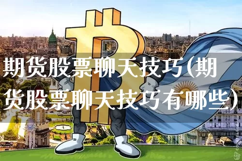 期货股票聊天技巧(期货股票聊天技巧有哪些)_https://m.zghnxxa.com_股指期货_第1张