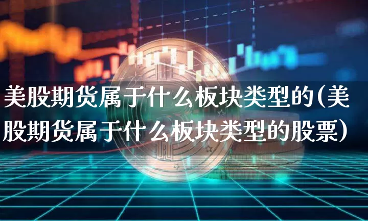 美股期货属于什么板块类型的(美股期货属于什么板块类型的股票)_https://m.zghnxxa.com_纳指期货_第1张