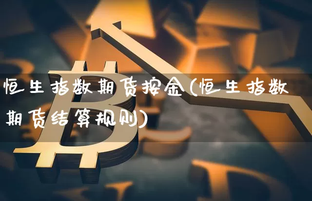 恒生指数期货按金(恒生指数期货结算规则)_https://m.zghnxxa.com_股指期货_第1张
