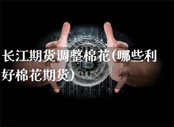 长江期货调整棉花(哪些利好棉花期货)_https://m.zghnxxa.com_期货资讯_第1张