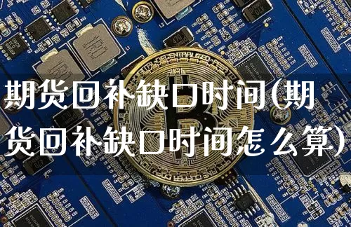 期货回补缺口时间(期货回补缺口时间怎么算)_https://m.zghnxxa.com_天然气期货_第1张