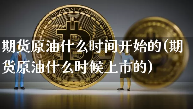 期货原油什么时间开始的(期货原油什么时候上市的)_https://m.zghnxxa.com_股指期货_第1张