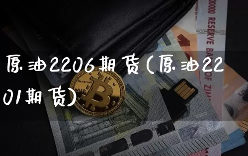原油2206期货(原油2201期货)_https://m.zghnxxa.com_纳指期货_第1张