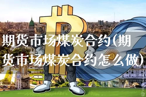 期货市场煤炭合约(期货市场煤炭合约怎么做)_https://m.zghnxxa.com_黄金直播_第1张