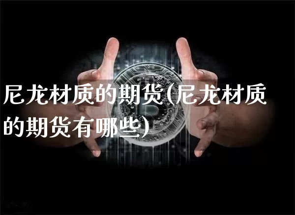 尼龙材质的期货(尼龙材质的期货有哪些)_股指期货_第1张_诸葛期货直播室 尼龙材质的期货(尼龙材质的期货有哪些)_https://m.zghnxxa.com_股指期货_第1张