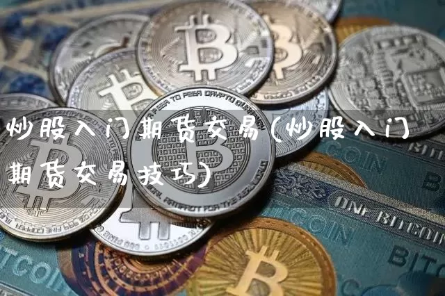 炒股入门期货交易(炒股入门期货交易技巧)_https://m.zghnxxa.com_股指期货_第1张