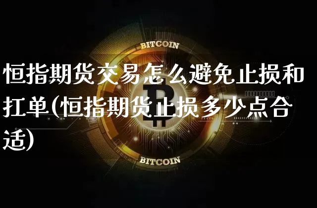 恒指期货交易怎么避免止损和扛单(恒指期货止损多少点合适)_https://m.zghnxxa.com_原油直播_第1张