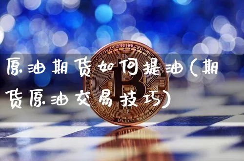 原油期货如何提油(期货原油交易技巧)_https://m.zghnxxa.com_天然气期货_第1张