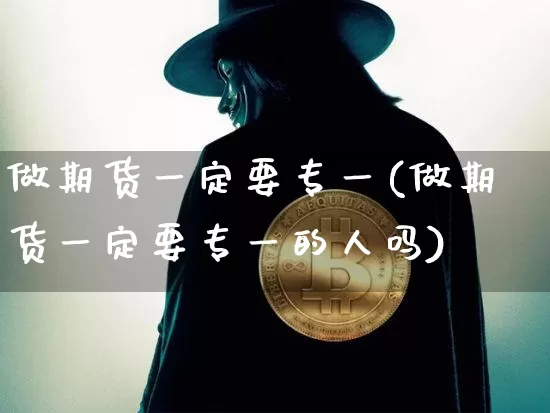 做期货一定要专一(做期货一定要专一的人吗)_https://m.zghnxxa.com_股指期货_第1张