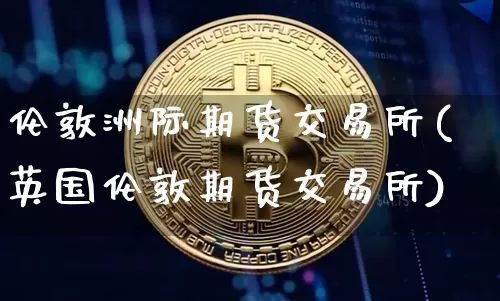 伦敦洲际期货交易所(英国伦敦期货交易所)_https://m.zghnxxa.com_纳指期货_第1张