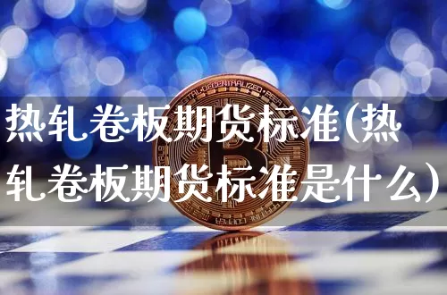 热轧卷板期货标准(热轧卷板期货标准是什么)_https://m.zghnxxa.com_恒指期货_第1张