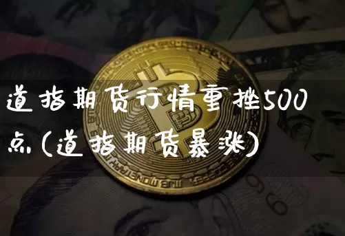 道指期货行情重挫500点(道指期货暴涨)_https://m.zghnxxa.com_天然气期货_第1张