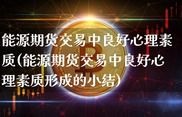 能源期货交易中良好心理素质(能源期货交易中良好心理素质形成的小结)_https://m.zghnxxa.com_纳指期货_第1张