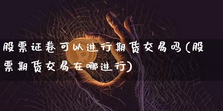 股票证卷可以进行期货交易吗(股票期货交易在哪进行)_https://m.zghnxxa.com_纳指期货_第1张