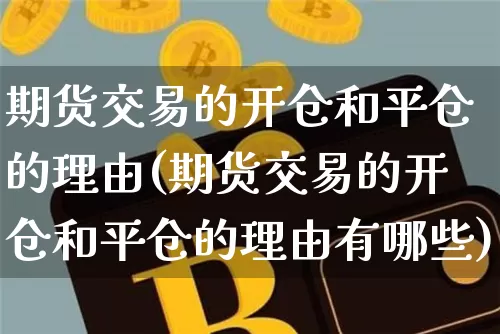 期货交易的开仓和平仓的理由(期货交易的开仓和平仓的理由有哪些)_https://m.zghnxxa.com_黄金直播_第1张