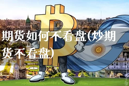 期货如何不看盘(炒期货不看盘)_https://m.zghnxxa.com_原油直播_第1张