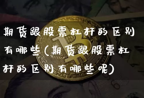 期货跟股票杠杆的区别有哪些(期货跟股票杠杆的区别有哪些呢)_https://m.zghnxxa.com_原油直播_第1张