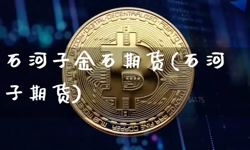 石河子金石期货(石河子期货)_https://m.zghnxxa.com_纳指期货_第1张