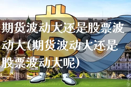 期货波动大还是股票波动大(期货波动大还是股票波动大呢)_https://m.zghnxxa.com_纳指期货_第1张