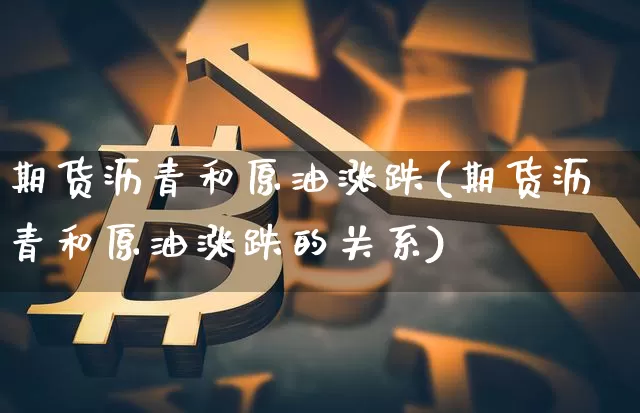 期货沥青和原油涨跌(期货沥青和原油涨跌的关系)_https://m.zghnxxa.com_期货资讯_第1张