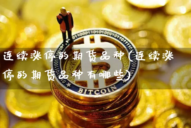 连续涨停的期货品种(连续涨停的期货品种有哪些)_天然气期货_第1张_诸葛期货直播室 连续涨停的期货品种(连续涨停的期货品种有哪些)_https://m.zghnxxa.com_天然气期货_第1张
