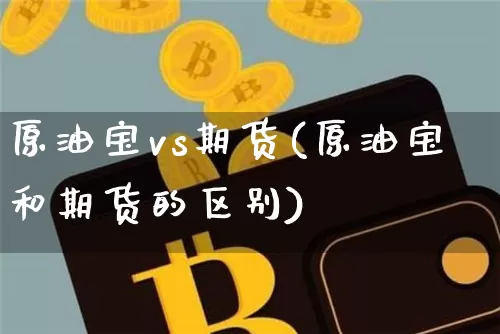 原油宝vs期货(原油宝和期货的区别)_https://m.zghnxxa.com_天然气期货_第1张