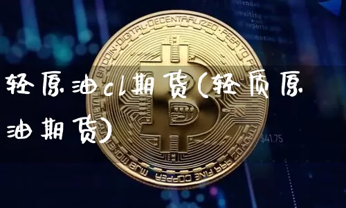 轻原油cl期货(轻质原油期货)_https://m.zghnxxa.com_期货资讯_第1张