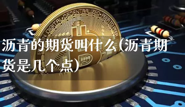 沥青的期货叫什么(沥青期货是几个点)_https://m.zghnxxa.com_天然气期货_第1张