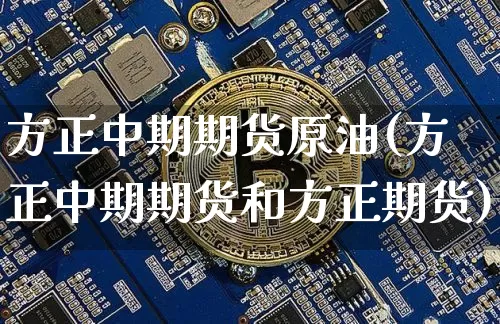 方正中期期货原油(方正中期期货和方正期货)_https://m.zghnxxa.com_恒指期货_第1张