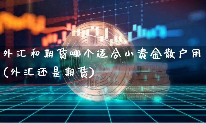 外汇和期货哪个适合小资金散户用(外汇还是期货)_https://m.zghnxxa.com_天然气期货_第1张