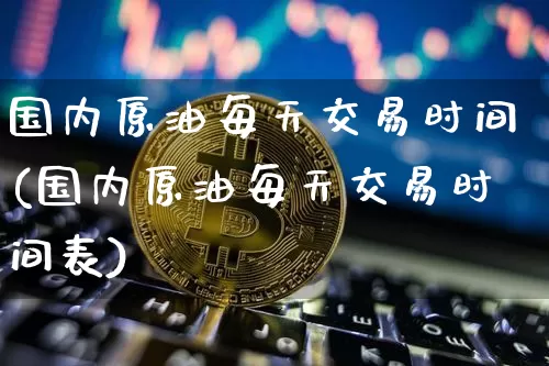国内原油每天交易时间(国内原油每天交易时间表)_天然气期货_第1张_诸葛期货直播室 国内原油每天交易时间(国内原油每天交易时间表)_https://m.zghnxxa.com_天然气期货_第1张