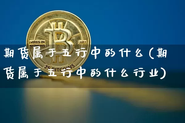期货属于五行中的什么(期货属于五行中的什么行业)_https://m.zghnxxa.com_期货资讯_第1张