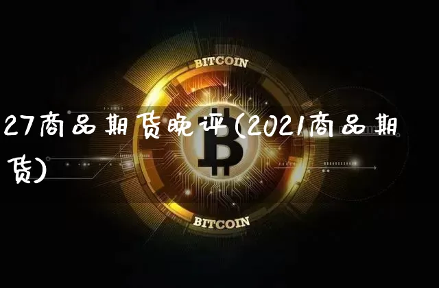 27商品期货晚评(2021商品期货)_https://m.zghnxxa.com_期货资讯_第1张