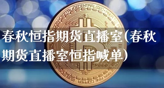 春秋恒指期货直播室(春秋期货直播室恒指喊单)_https://m.zghnxxa.com_恒指期货_第1张