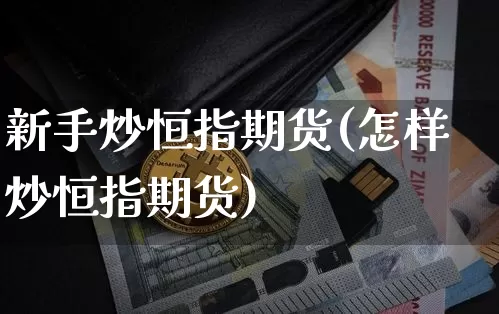 新手炒恒指期货(怎样炒恒指期货)_https://m.zghnxxa.com_恒指期货_第1张