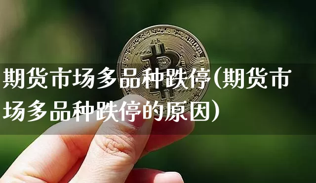 期货市场多品种跌停(期货市场多品种跌停的原因)_https://m.zghnxxa.com_黄金直播_第1张