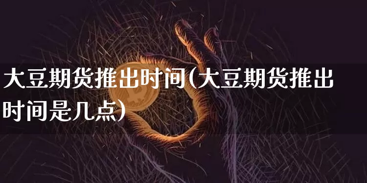 大豆期货推出时间(大豆期货推出时间是几点)_https://m.zghnxxa.com_股指期货_第1张