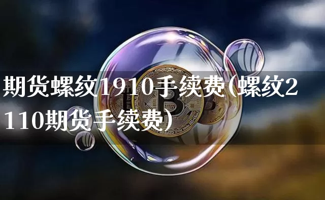 期货螺纹1910手续费(螺纹2110期货手续费)_https://m.zghnxxa.com_天然气期货_第1张