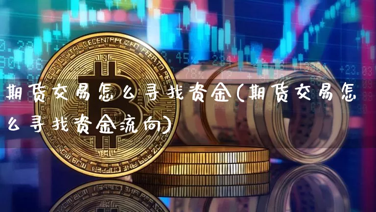 期货交易怎么寻找资金(期货交易怎么寻找资金流向)_https://m.zghnxxa.com_股指期货_第1张