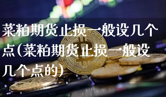 菜粕期货止损一般设几个点(菜粕期货止损一般设几个点的)_https://m.zghnxxa.com_恒指期货_第1张