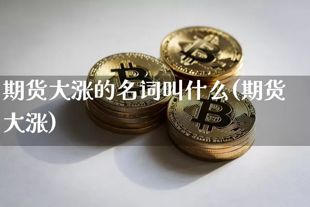 期货大涨的名词叫什么(期货大涨)_https://m.zghnxxa.com_天然气期货_第1张