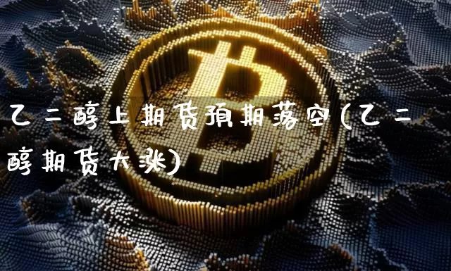 乙二醇上期货预期落空(乙二醇期货大涨)_https://m.zghnxxa.com_天然气期货_第1张