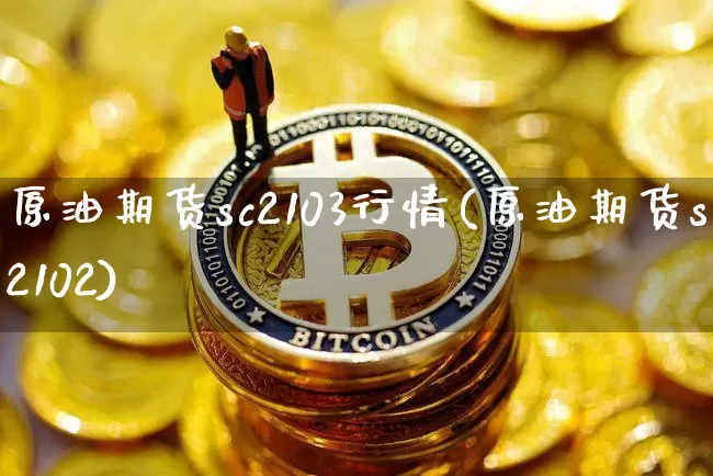 原油期货sc2103行情(原油期货sc2102)_https://m.zghnxxa.com_纳指期货_第1张