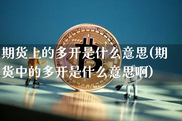期货上的多开是什么意思(期货中的多开是什么意思啊)_原油直播_第1张_诸葛期货直播室 期货上的多开是什么意思(期货中的多开是什么意思啊)_https://m.zghnxxa.com_原油直播_第1张