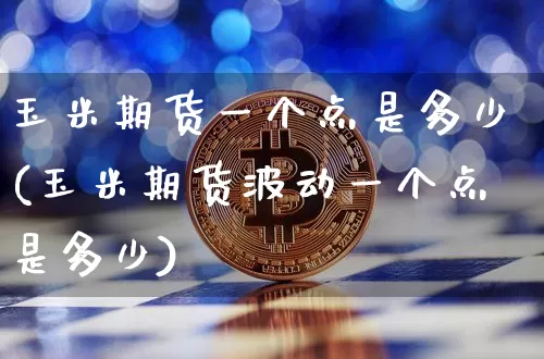 玉米期货一个点是多少(玉米期货波动一个点是多少)_https://m.zghnxxa.com_股指期货_第1张