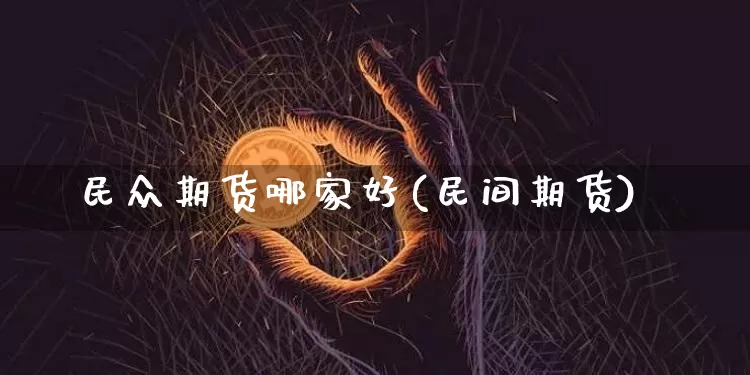 民众期货哪家好(民间期货)_https://m.zghnxxa.com_期货资讯_第1张
