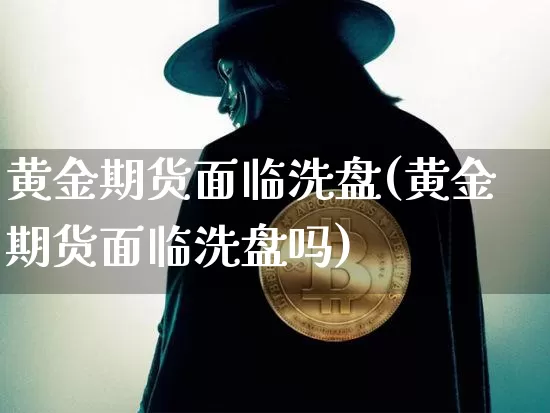 黄金期货面临洗盘(黄金期货面临洗盘吗)_https://m.zghnxxa.com_天然气期货_第1张